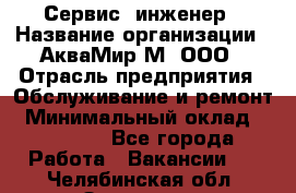 Сервис -инженер › Название организации ­ АкваМир-М, ООО › Отрасль предприятия ­ Обслуживание и ремонт › Минимальный оклад ­ 60 000 - Все города Работа » Вакансии   . Челябинская обл.,Златоуст г.